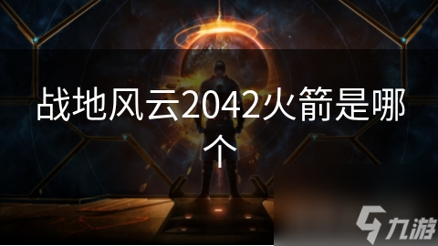 Pg电子平台：战地风云2042火箭是哪个