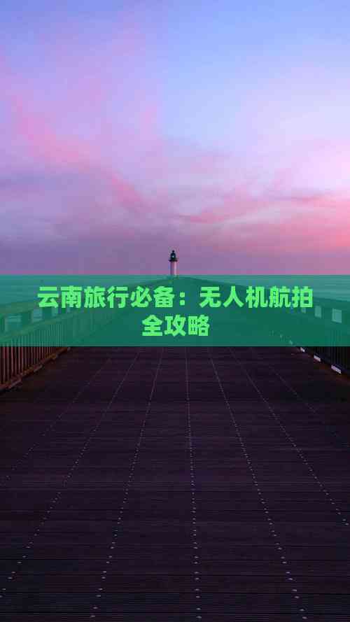 Pg电子平台：云南旅行必备：无人机航拍全攻略(图2)
