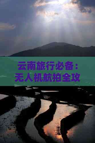 Pg电子平台：云南旅行必备：无人机航拍全攻略(图4)